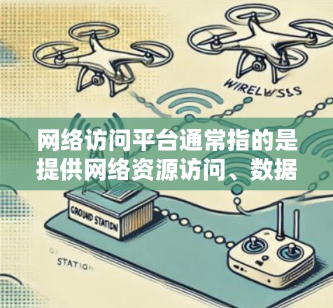 网络访问平台通常指的是提供网络资源访问、数据集成、数据分析和可视化功能的综合平台，能够帮助用户或企业高效地管理和使用网络资源。以下是一些常见的网络访问平台类型及其整合方法和工具