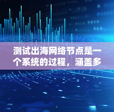 测试出海网络节点是一个系统的过程，涵盖多个关键方面，确保其性能、稳定性和安全性。以下是分步的测试计划和方法