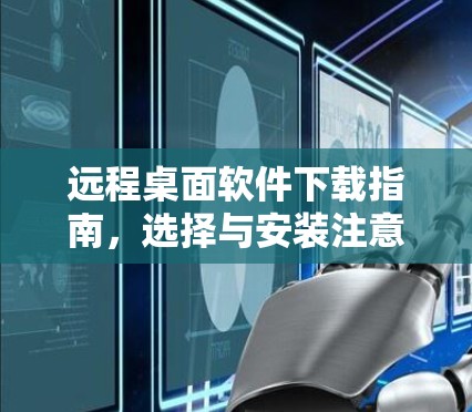远程桌面软件下载指南，选择与安装注意事项