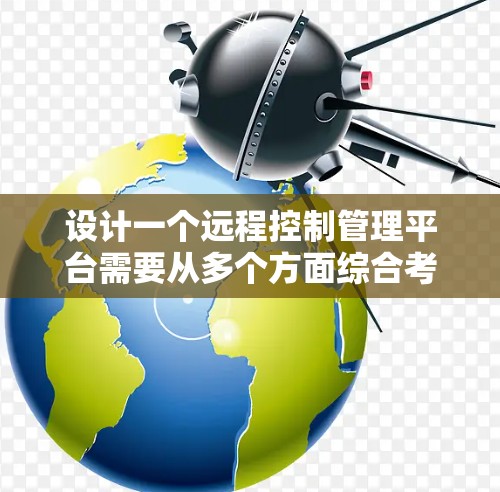 设计一个远程控制管理平台需要从多个方面综合考虑，确保功能全面、用户体验良好，同时具备良好的安全性和扩展性。以下是对该平台的详细设计思路和实现方案