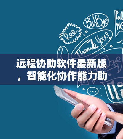 远程协助软件最新版，智能化协作能力助力通信工程
