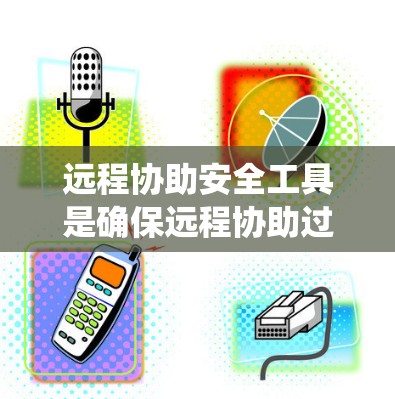 远程协助安全工具是确保远程协助过程安全的关键组成部分。这些工具和措施可以帮助保护用户的数据和系统免受潜在的安全威胁。以下是远程协助安全工具的分类和关键措施