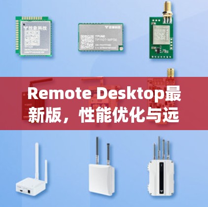 Remote Desktop最新版，性能优化与远程协作新体验