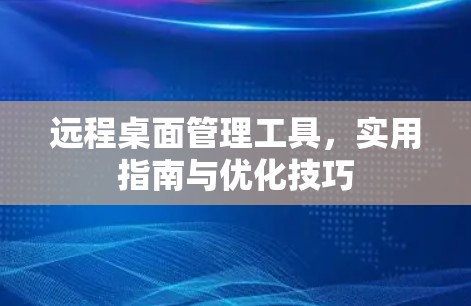 远程桌面管理工具，实用指南与优化技巧
