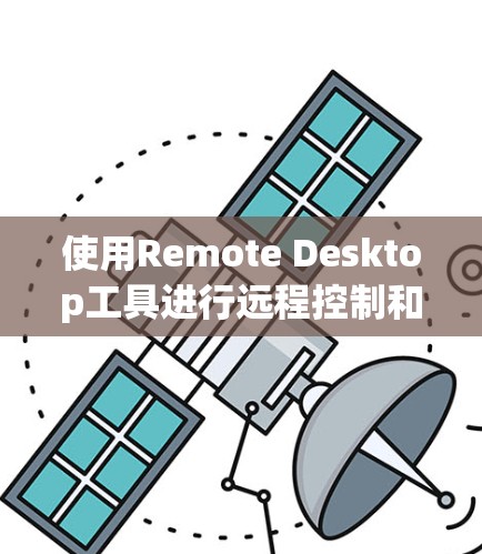 使用Remote Desktop工具进行远程控制和管理的步骤如下