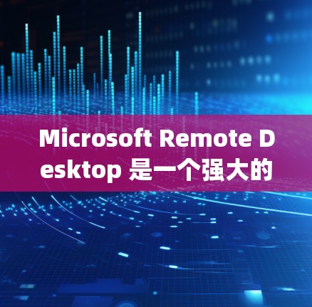 Microsoft Remote Desktop 是一个强大的工具，允许你远程控制电脑，从移动设备连接到桌面。以下是详细的设置步骤