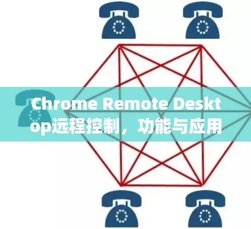 Chrome Remote Desktop远程控制，功能与应用解析