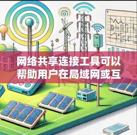 网络共享连接工具可以帮助用户在局域网或互联网上方便地共享文件、打印机和其他资源。以下是根据不同需求和场景的工具推荐 网络共享连接工具可以帮助用户在局域网或互联网上方便地共享文件、打印机和其他资源。以下是根据不同需求和场景的工具推荐