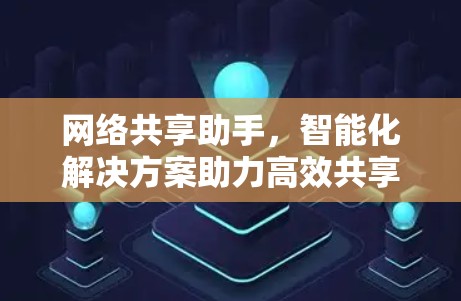 网络共享助手，智能化解决方案助力高效共享