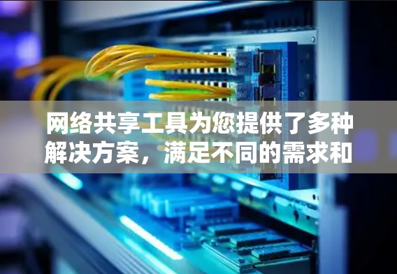 网络共享工具为您提供了多种解决方案,满足不同的需求和场景。以下是对这些工具的总结和建议,帮助您根据具体需求选择合适的工具 网络共享工具为您提供了多种解决方案,满足不同的需求和场景。以下是对这些工具的总结和建议,帮助您根据具体需求选择合适的工具
