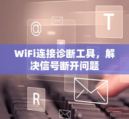 WiFi连接诊断工具,解决信号断开问题 WiFi连接诊断工具,解决信号断开问题