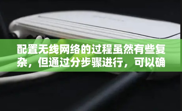 配置无线网络的过程虽然有些复杂，但通过分步骤进行，可以确保每个环节都完成得当。以下是详细的步骤指南