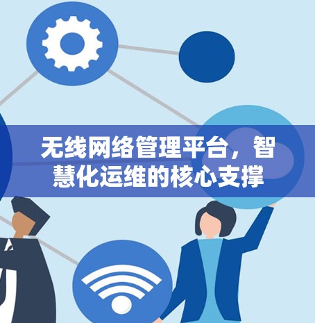 无线网络管理平台，智慧化运维的核心支撑