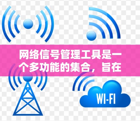 网络信号管理工具是一个多功能的集合,旨在帮助用户监控、分析和优化网络性能。根据不同的需求和技术水平,以下是一些推荐的工具和考虑因素