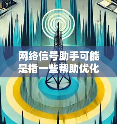 网络信号助手可能是指一些帮助优化或解决网络信号问题的工具或方法。以下是一些可能相关的建议和资源