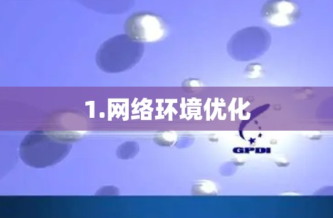 1.网络环境优化 1.网络环境优化