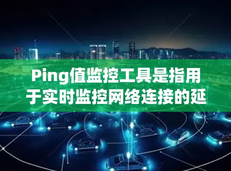 Ping值监控工具是指用于实时监控网络连接的延迟(Ping值)并分析网络性能的工具。以下是一些常用的Ping值监控工具,分为免费、开源和商业工具 Ping值监控工具是指用于实时监控网络连接的延迟(Ping值)并分析网络性能的工具。以下是一些常用的Ping值监控工具,分为免费、开源和商业工具