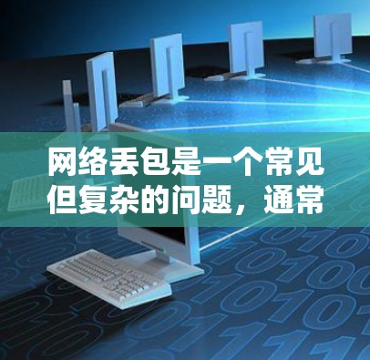 网络丢包是一个常见但复杂的问题，通常涉及多个方面。以下是一步步的解决方案
