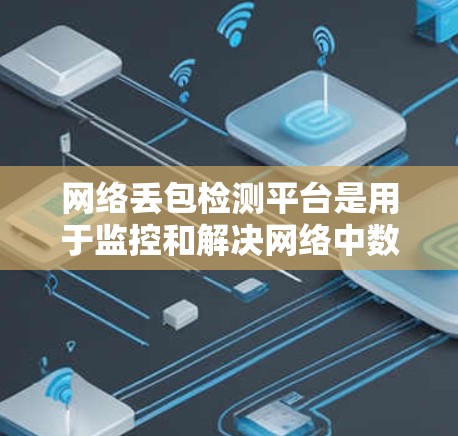 网络丢包检测平台是用于监控和解决网络中数据包丢失问题的工具,帮助企业及时发现并解决网络性能问题。以下是选择和使用丢包检测平台的分步指南 网络丢包检测平台是用于监控和解决网络中数据包丢失问题的工具,帮助企业及时发现并解决网络性能问题。以下是选择和使用丢包检测平台的分步指南
