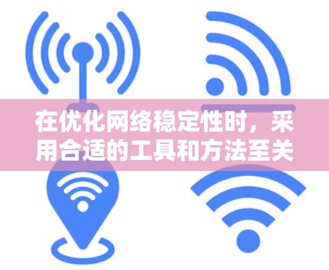 在优化网络稳定性时，采用合适的工具和方法至关重要。以下是一个有条理的步骤指南，帮助您全面分析和解决网络问题