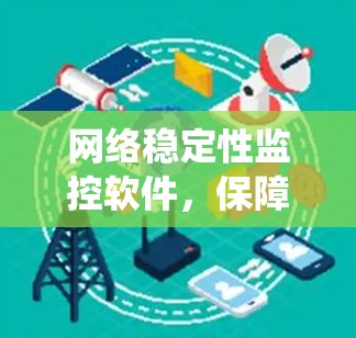 网络稳定性监控软件,保障通信系统可靠性