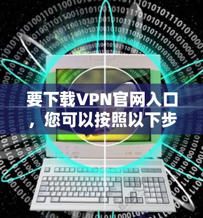 要下载VPN官网入口，您可以按照以下步骤操作