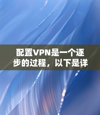 配置VPN是一个逐步的过程，以下是详细的步骤指南