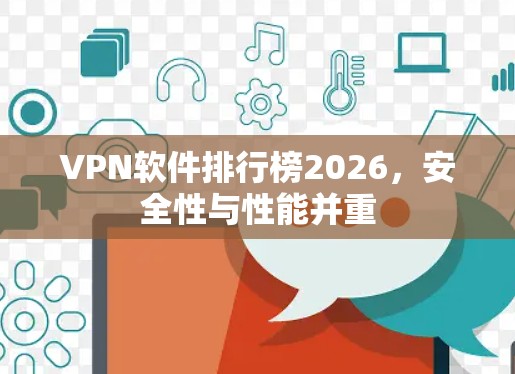 VPN软件排行榜2026,安全性与性能并重 VPN软件排行榜2026,安全性与性能并重