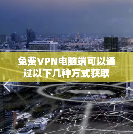 免费VPN电脑端可以通过以下几种方式获取
