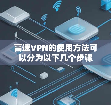 高速VPN的使用方法可以分为以下几个步骤 高速VPN的使用方法可以分为以下几个步骤