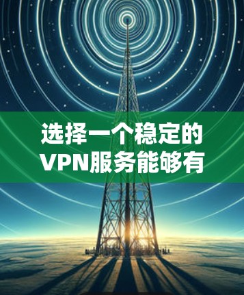 选择一个稳定的VPN服务能够有效保护你的隐私和安全，提供高速的网络连接。以下是根据不同需求推荐的VPN列表