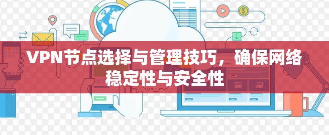 VPN节点选择与管理技巧，确保网络稳定性与安全性