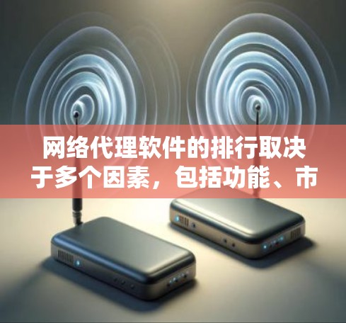 网络代理软件的排行取决于多个因素，包括功能、市场份额、品牌知名度以及用户需求。以下是各类网络代理软件的主要品牌及其市场表现