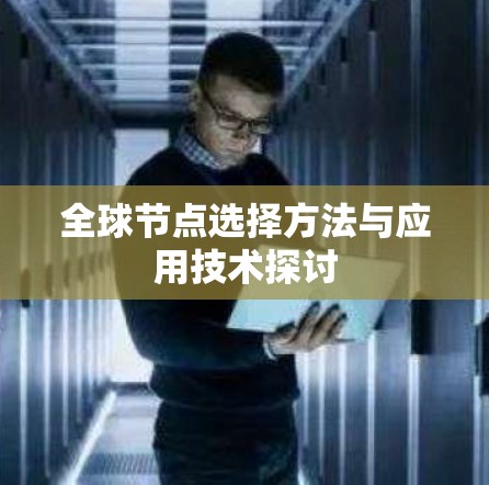全球节点选择方法与应用技术探讨 全球节点选择方法与应用技术探讨