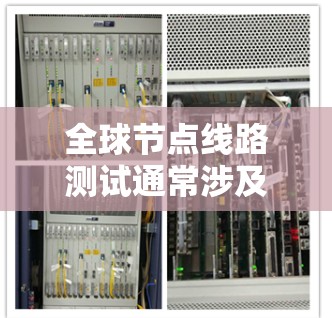 全球节点线路测试通常涉及对网络节点的性能、延迟、带宽、稳定性等方面的测试。以下是一些可能的测试内容和方法