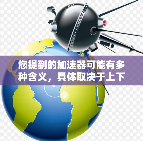 您提到的加速器可能有多种含义，具体取决于上下文。以下是几种常见的加速器及其最新版本的信息