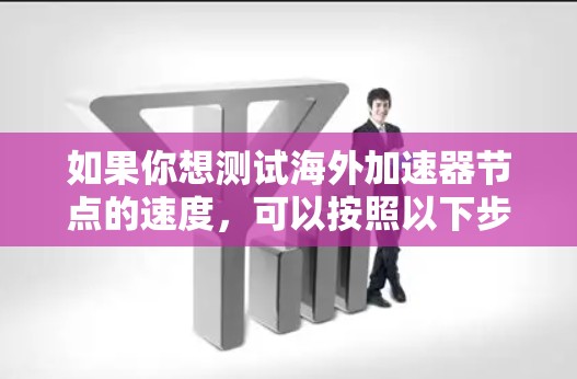 如果你想测试海外加速器节点的速度,可以按照以下步骤操作 如果你想测试海外加速器节点的速度,可以按照以下步骤操作