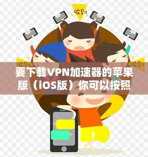 要下载VPN加速器的苹果版（iOS版）你可以按照以下步骤操作