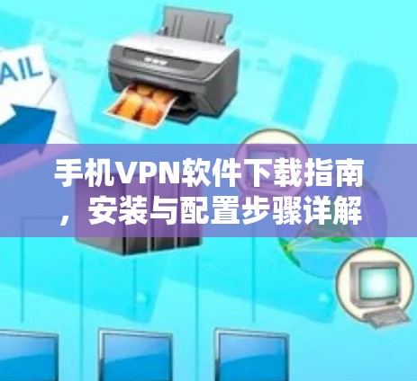 手机VPN软件下载指南,安装与配置步骤详解 手机VPN软件下载指南,安装与配置步骤详解
