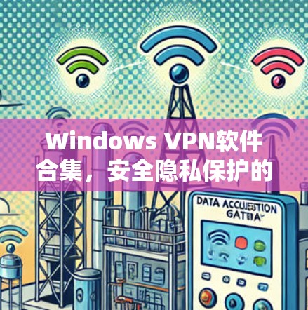 Windows VPN软件合集，安全隐私保护的最佳选择