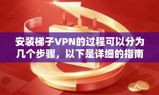 安装梯子VPN的过程可以分为几个步骤，以下是详细的指南