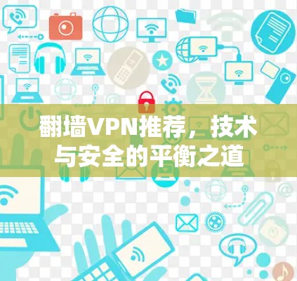 翻墙VPN推荐,技术与安全的平衡之道 翻墙VPN推荐,技术与安全的平衡之道