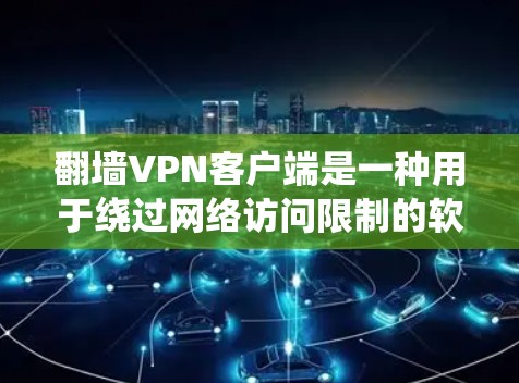 翻墙VPN客户端是一种用于绕过网络访问限制的软件，允许用户通过加密连接到远程服务器，匿名访问互联网。以下是一些常见的翻墙VPN客户端及其功能