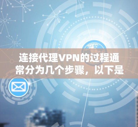 连接代理VPN的过程通常分为几个步骤,以下是一个清晰的指南 连接代理VPN的过程通常分为几个步骤,以下是一个清晰的指南