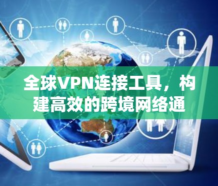 全球VPN连接工具，构建高效的跨境网络通信系统