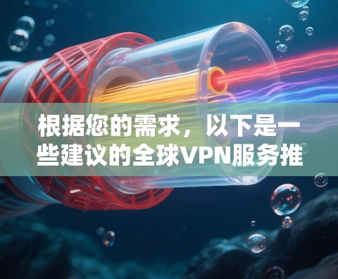 根据您的需求，以下是一些建议的全球VPN服务推荐，并附有详细分析，帮助您做出明智的选择