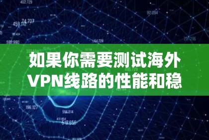 如果你需要测试海外VPN线路的性能和稳定性，可以按照以下步骤进行测试