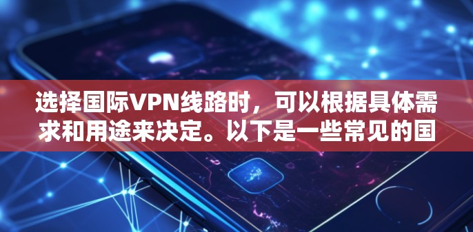 选择国际VPN线路时，可以根据具体需求和用途来决定。以下是一些常见的国际VPN线路选择建议和注意事项