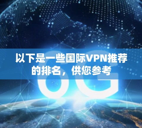 以下是一些国际VPN推荐的排名,供您参考 以下是一些国际VPN推荐的排名,供您参考