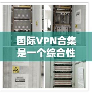 国际VPN合集是一个综合性的网络服务,旨在为国际用户提供安全、隐私保护和稳定连接的解决方案。以下是关于国际VPN合集的详细分析和总结 国际VPN合集是一个综合性的网络服务,旨在为国际用户提供安全、隐私保护和稳定连接的解决方案。以下是关于国际VPN合集的详细分析和总结